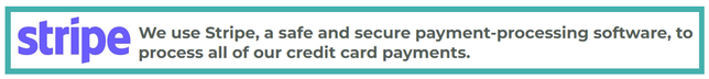 We use Stripe, a safe and secure payment-processing software, to process all of our credit card payments.